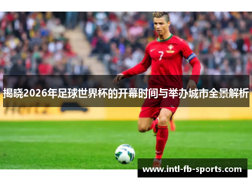 揭晓2026年足球世界杯的开幕时间与举办城市全景解析