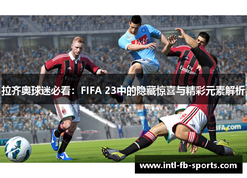 拉齐奥球迷必看：FIFA 23中的隐藏惊喜与精彩元素解析