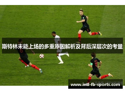 斯特林未能上场的多重原因解析及背后深层次的考量