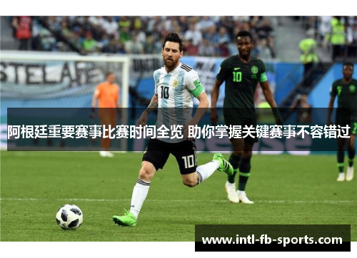 阿根廷重要赛事比赛时间全览 助你掌握关键赛事不容错过 阿根廷重要赛事比赛时间全览 助你掌握关键赛事不容错过