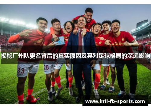 揭秘广州队更名背后的真实原因及其对足球格局的深远影响