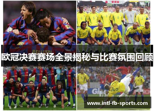 欧冠决赛赛场全景揭秘与比赛氛围回顾 欧冠决赛赛场全景揭秘与比赛氛围回顾