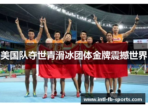 美国队夺世青滑冰团体金牌震撼世界