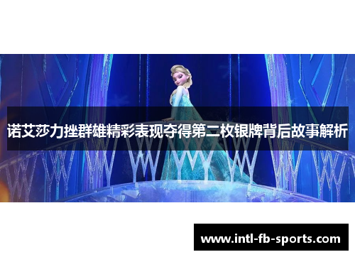 诺艾莎力挫群雄精彩表现夺得第二枚银牌背后故事解析