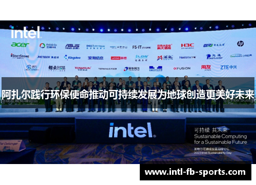 阿扎尔践行环保使命推动可持续发展为地球创造更美好未来