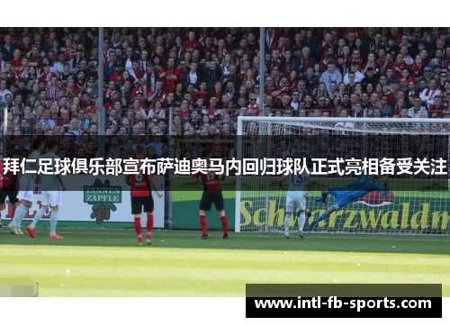 拜仁足球俱乐部宣布萨迪奥马内回归球队正式亮相备受关注 拜仁足球俱乐部宣布萨迪奥马内回归球队正式亮相备受关注