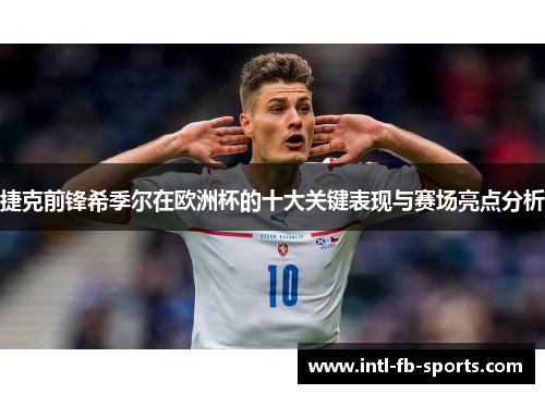 捷克前锋希季尔在欧洲杯的十大关键表现与赛场亮点分析