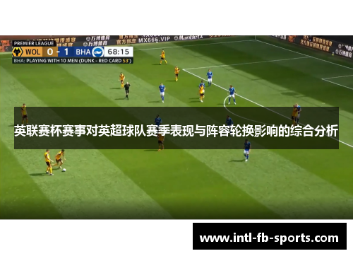 英联赛杯赛事对英超球队赛季表现与阵容轮换影响的综合分析 英联赛杯赛事对英超球队赛季表现与阵容轮换影响的综合分析