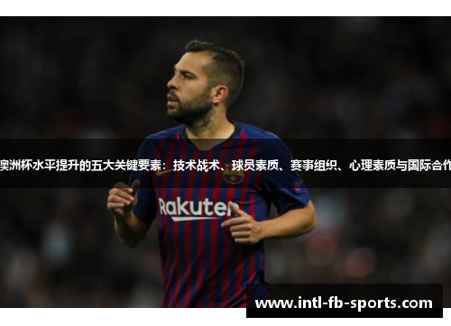 澳洲杯水平提升的五大关键要素：技术战术、球员素质、赛事组织、心理素质与国际合作