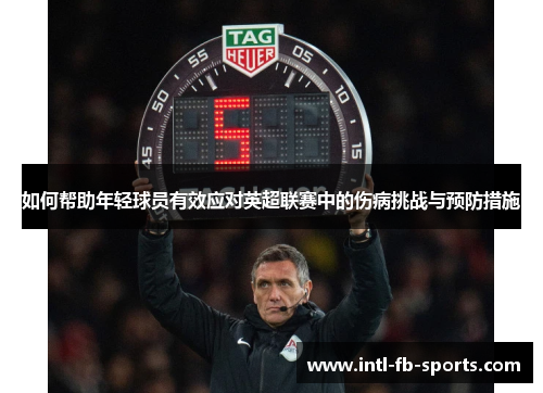 如何帮助年轻球员有效应对英超联赛中的伤病挑战与预防措施