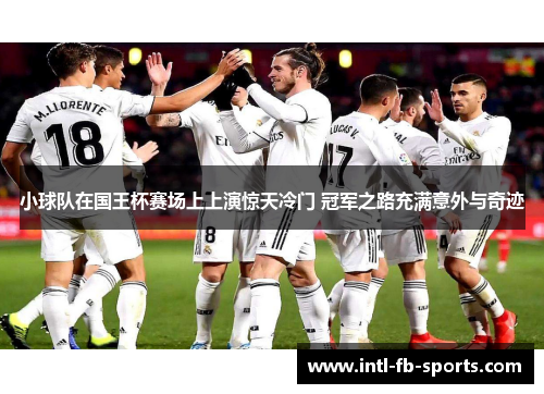 小球队在国王杯赛场上上演惊天冷门 冠军之路充满意外与奇迹