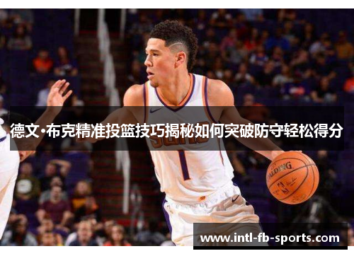德文·布克精准投篮技巧揭秘如何突破防守轻松得分 德文·布克精准投篮技巧揭秘如何突破防守轻松得分