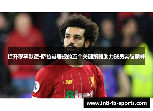 提升穆罕默德·萨拉赫表现的五个关键策略助力球员突破巅峰 提升穆罕默德·萨拉赫表现的五个关键策略助力球员突破巅峰
