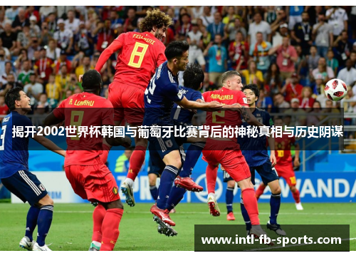 揭开2002世界杯韩国与葡萄牙比赛背后的神秘真相与历史阴谋 揭开2002世界杯韩国与葡萄牙比赛背后的神秘真相与历史阴谋