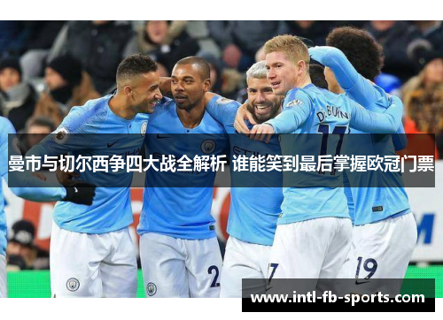 曼市与切尔西争四大战全解析 谁能笑到最后掌握欧冠门票 曼市与切尔西争四大战全解析 谁能笑到最后掌握欧冠门票