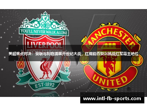 英超焦点对决:曼联与利物浦展开世纪大战,红魔能否复兴挑战红军霸主地位 英超焦点对决:曼联与利物浦展开世纪大战,红魔能否复兴挑战红军霸主地位
