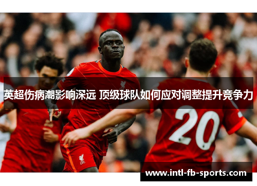 英超伤病潮影响深远 顶级球队如何应对调整提升竞争力 英超伤病潮影响深远 顶级球队如何应对调整提升竞争力