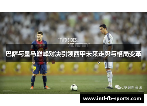 巴萨与皇马巅峰对决引领西甲未来走势与格局变革