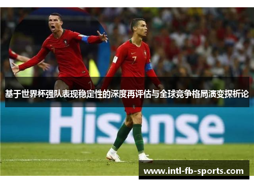 基于世界杯强队表现稳定性的深度再评估与全球竞争格局演变探析论