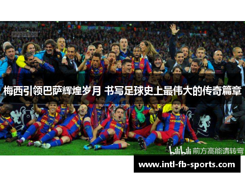 梅西引领巴萨辉煌岁月 书写足球史上最伟大的传奇篇章 梅西引领巴萨辉煌岁月 书写足球史上最伟大的传奇篇章
