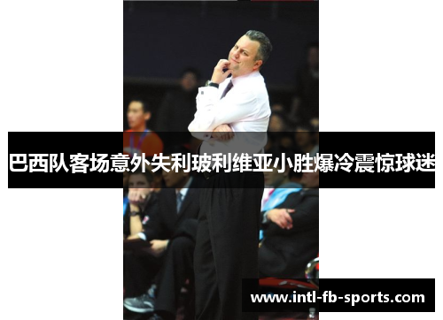 巴西队客场意外失利玻利维亚小胜爆冷震惊球迷 巴西队客场意外失利玻利维亚小胜爆冷震惊球迷