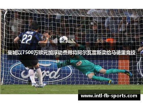 曼城以7500万欧元加浮动费用将阿尔瓦雷斯卖给马德里竞技 曼城以7500万欧元加浮动费用将阿尔瓦雷斯卖给马德里竞技