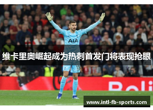 维卡里奥崛起成为热刺首发门将表现抢眼