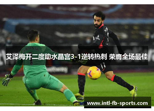 艾泽梅开二度助水晶宫3-1逆转热刺 荣膺全场最佳 艾泽梅开二度助水晶宫3-1逆转热刺 荣膺全场最佳