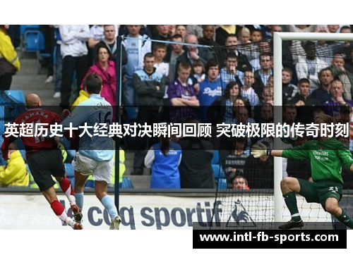 英超历史十大经典对决瞬间回顾 突破极限的传奇时刻 英超历史十大经典对决瞬间回顾 突破极限的传奇时刻