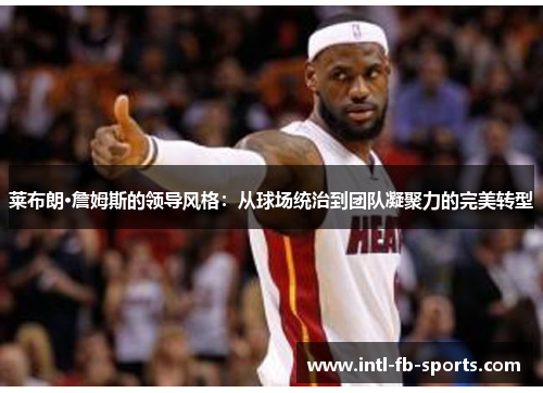 莱布朗·詹姆斯的领导风格：从球场统治到团队凝聚力的完美转型