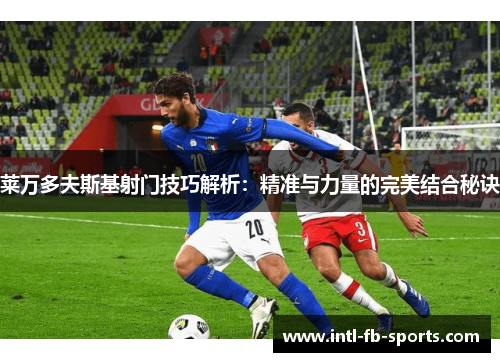 莱万多夫斯基射门技巧解析：精准与力量的完美结合秘诀