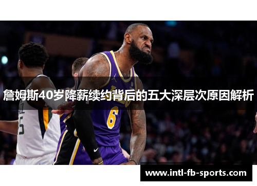 詹姆斯40岁降薪续约背后的五大深层次原因解析