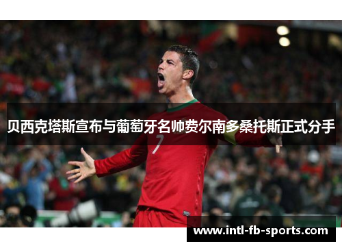 贝西克塔斯宣布与葡萄牙名帅费尔南多桑托斯正式分手
