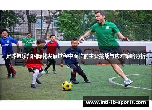 足球俱乐部国际化发展过程中面临的主要挑战与应对策略分析