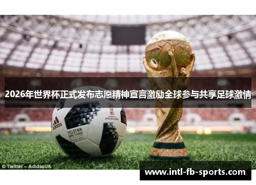 2026年世界杯正式发布志愿精神宣言激励全球参与共享足球激情