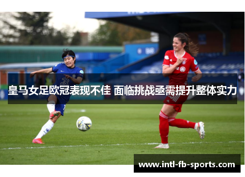 皇马女足欧冠表现不佳 面临挑战亟需提升整体实力