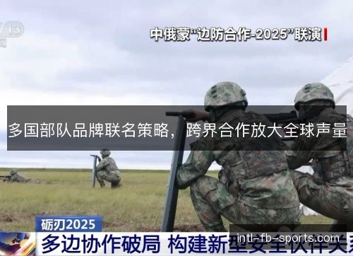 多国部队品牌联名策略，跨界合作放大全球声量