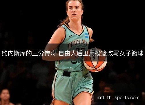 约内斯库的三分传奇 自由人后卫用投篮改写女子篮球
