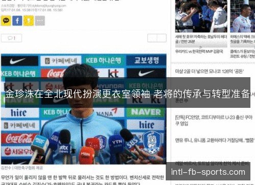 金珍洙在全北现代扮演更衣室领袖 老将的传承与转型准备